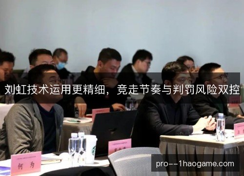 刘虹技术运用更精细，竞走节奏与判罚风险双控
